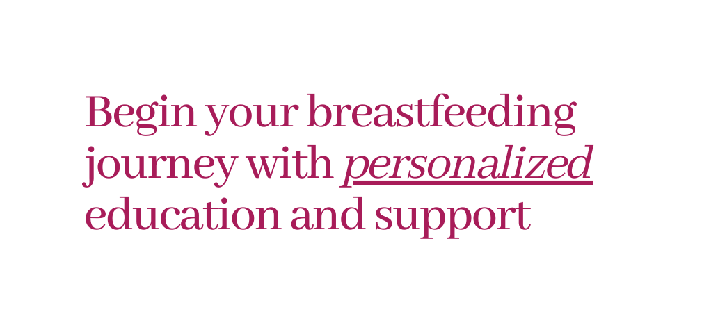 Begin your breastfeeding journey with personalized education and support