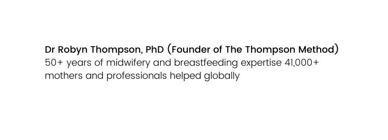 Dr Robyn Thompson PhD Founder of The Thompson Method 50 years of midwifery and breastfeeding expertise 41 000 mothers and professionals helped globally